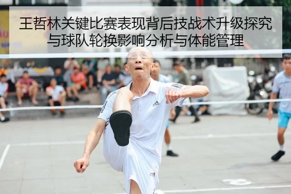 王哲林关键比赛表现背后技战术升级探究与球队轮换影响分析与体能管理